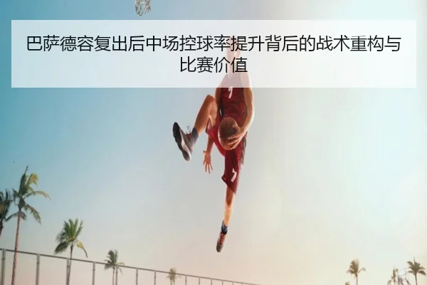 巴萨德容复出后中场控球率提升背后的战术重构与比赛价值